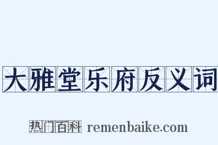 大雅堂乐府反义词是什么意思的图片